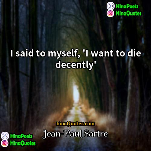 Jean-Paul Sartre Quotes | I said to myself, 'I want to